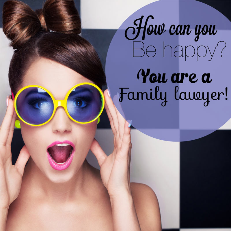 How can you be ‘Happy’?  You’re a Family Lawyer!