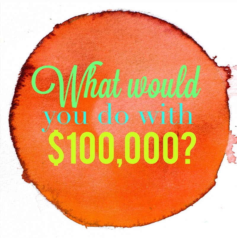 What would you do with $100,000?