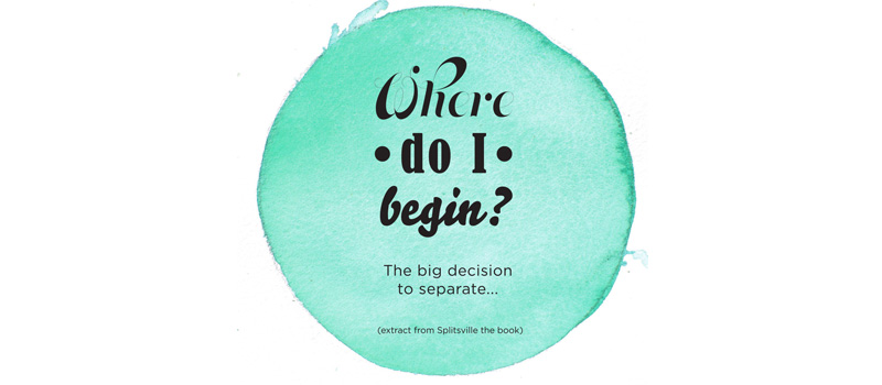 Where do I begin? The big decision to separate